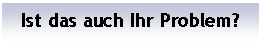 Textfeld: Ist das auch Ihr Problem?